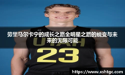 劳里马尔卡宁的成长之路全明星之路的蜕变与未来的无限可能