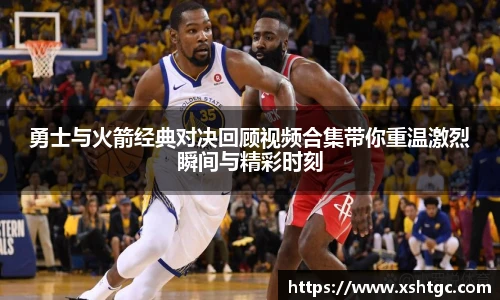 勇士与火箭经典对决回顾视频合集带你重温激烈瞬间与精彩时刻
