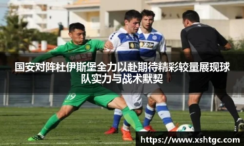 国安对阵杜伊斯堡全力以赴期待精彩较量展现球队实力与战术默契