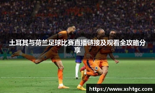 土耳其与荷兰足球比赛直播链接及观看全攻略分享