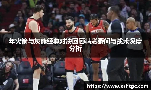 英国365集团官网年火箭与灰熊经典对决回顾精彩瞬间与战术深度分析