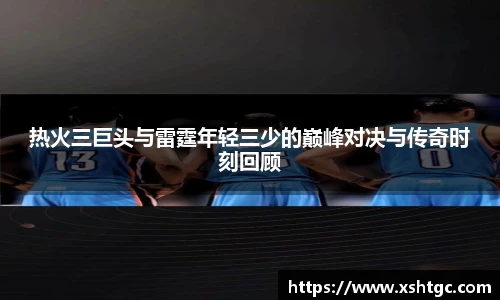 英国365集团官网热火三巨头与雷霆年轻三少的巅峰对决与传奇时刻回顾